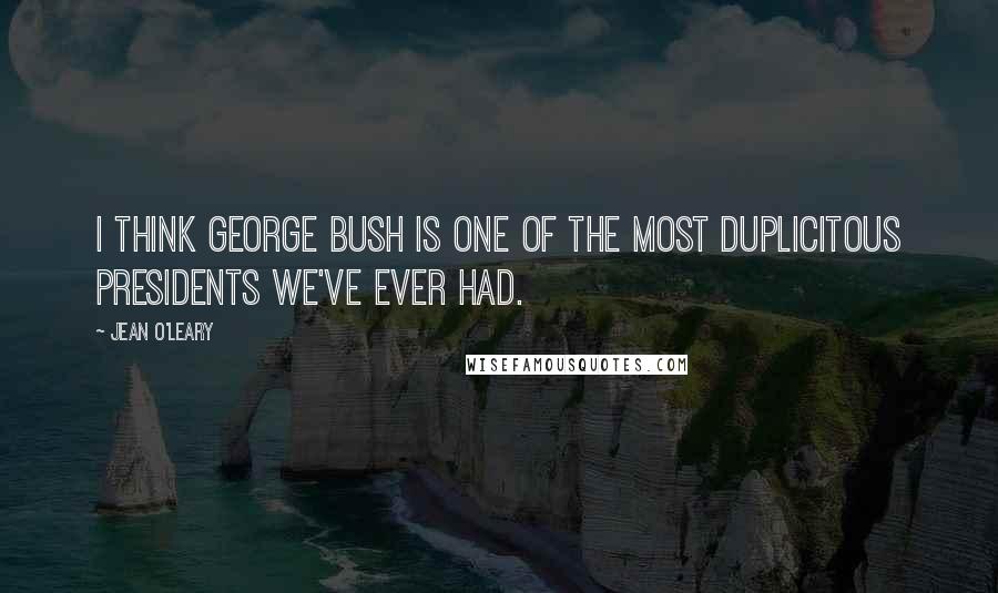 Jean O'Leary Quotes: I think George Bush is one of the most duplicitous presidents we've ever had.