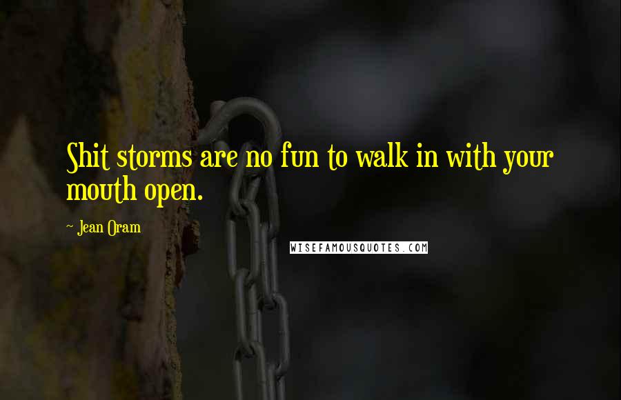 Jean Oram Quotes: Shit storms are no fun to walk in with your mouth open.