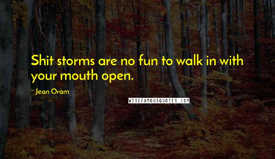 Jean Oram Quotes: Shit storms are no fun to walk in with your mouth open.