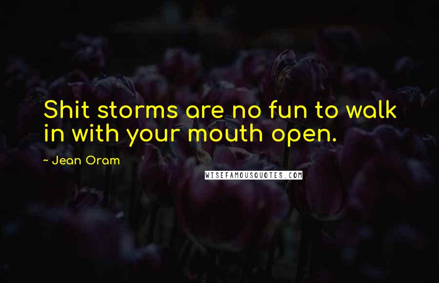 Jean Oram Quotes: Shit storms are no fun to walk in with your mouth open.