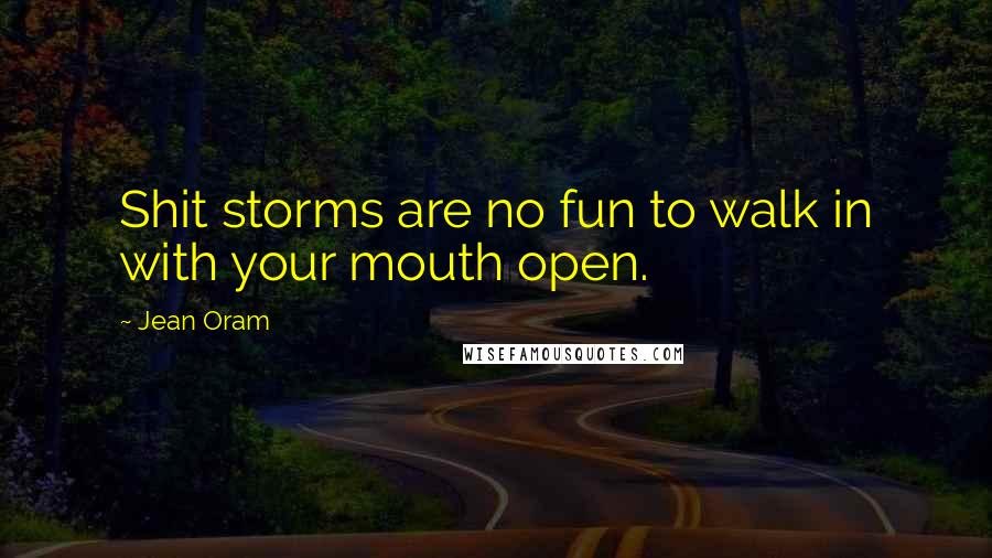 Jean Oram Quotes: Shit storms are no fun to walk in with your mouth open.
