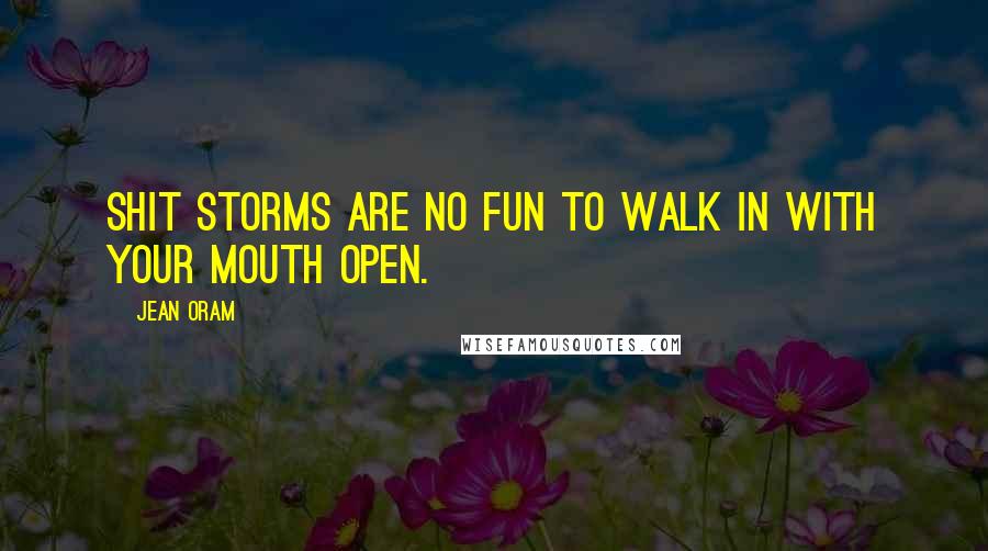 Jean Oram Quotes: Shit storms are no fun to walk in with your mouth open.