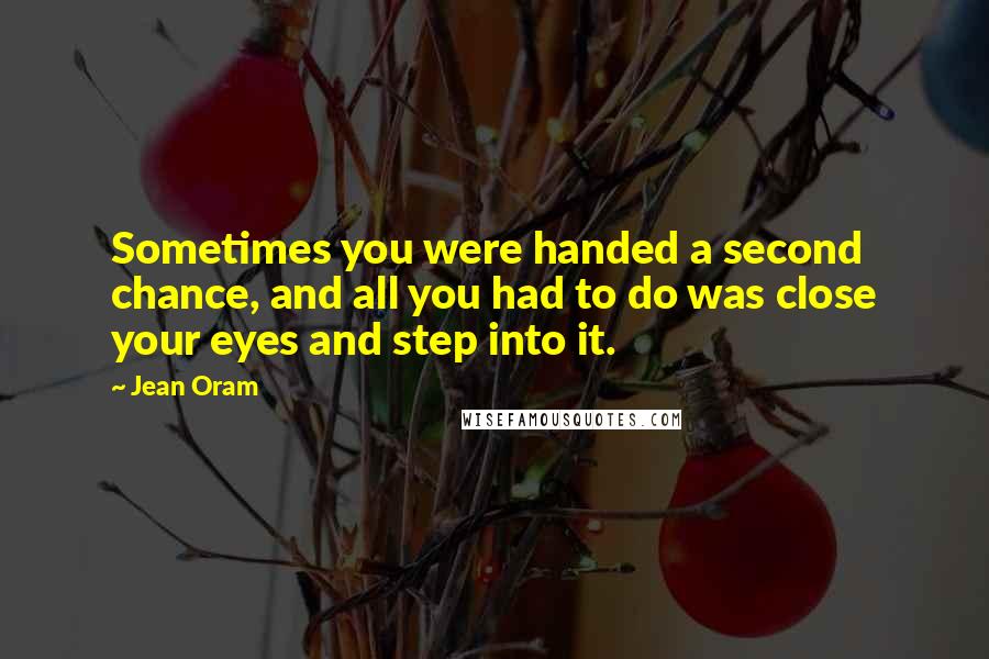 Jean Oram Quotes: Sometimes you were handed a second chance, and all you had to do was close your eyes and step into it.