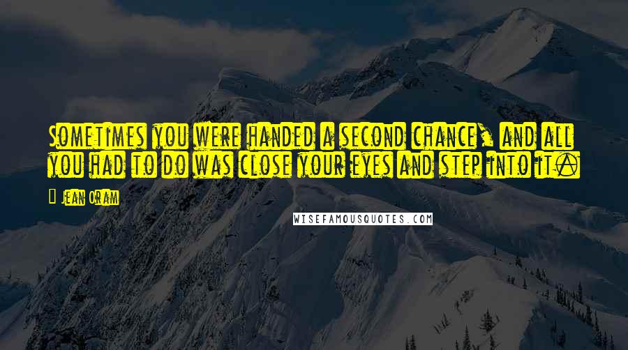 Jean Oram Quotes: Sometimes you were handed a second chance, and all you had to do was close your eyes and step into it.