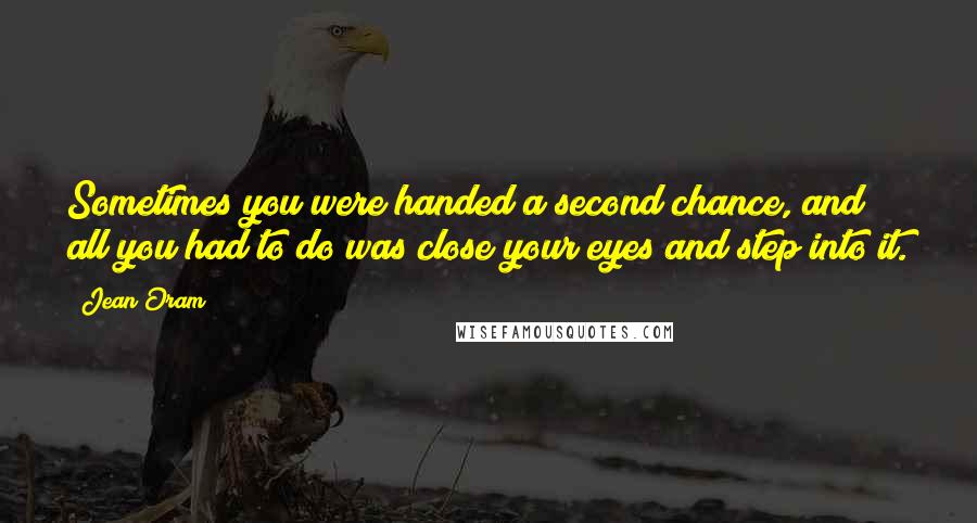 Jean Oram Quotes: Sometimes you were handed a second chance, and all you had to do was close your eyes and step into it.