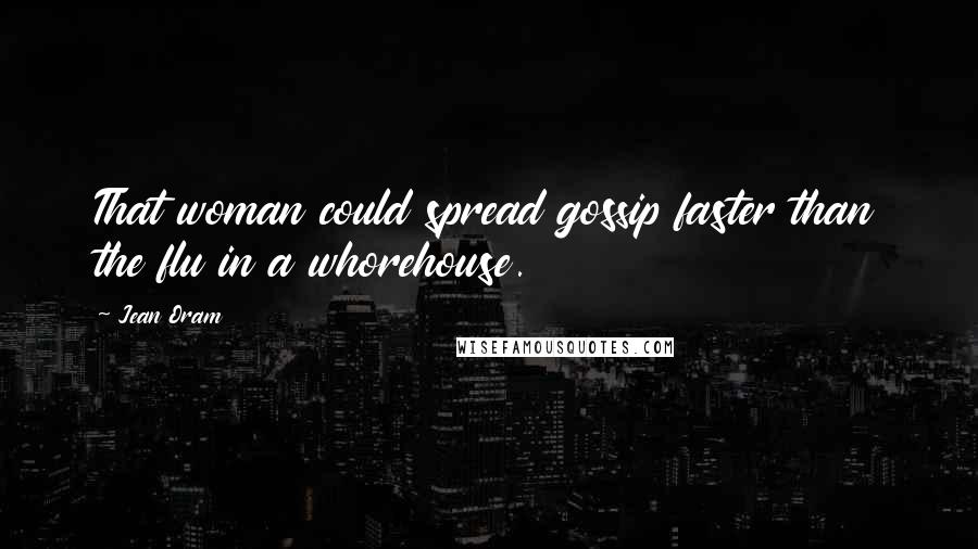 Jean Oram Quotes: That woman could spread gossip faster than the flu in a whorehouse.