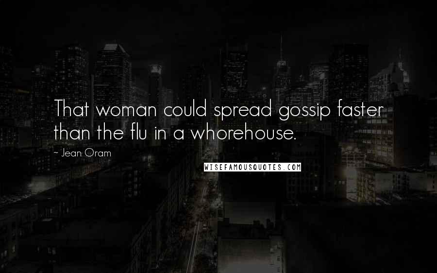 Jean Oram Quotes: That woman could spread gossip faster than the flu in a whorehouse.