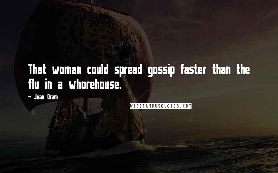 Jean Oram Quotes: That woman could spread gossip faster than the flu in a whorehouse.