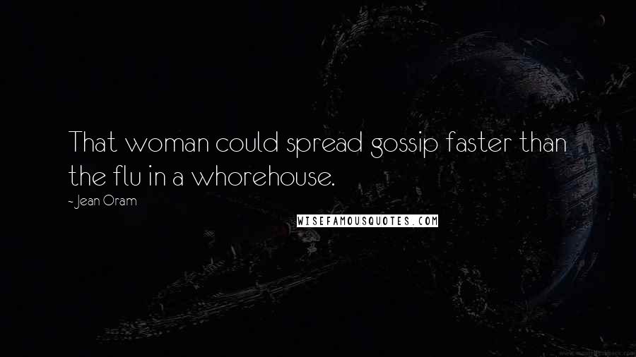 Jean Oram Quotes: That woman could spread gossip faster than the flu in a whorehouse.