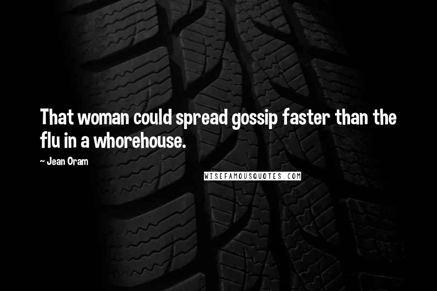 Jean Oram Quotes: That woman could spread gossip faster than the flu in a whorehouse.