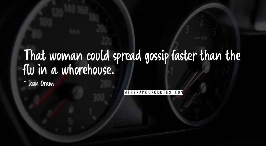 Jean Oram Quotes: That woman could spread gossip faster than the flu in a whorehouse.