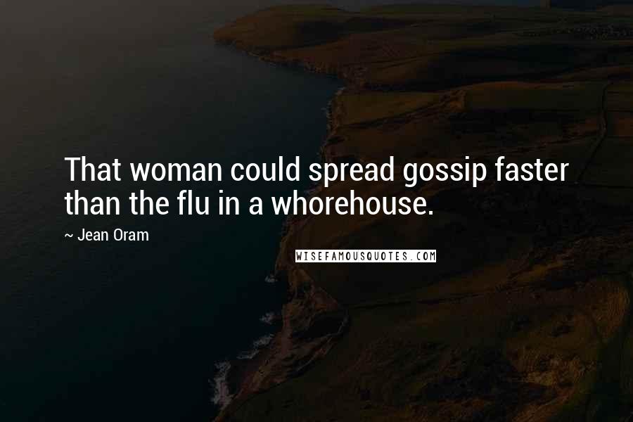 Jean Oram Quotes: That woman could spread gossip faster than the flu in a whorehouse.