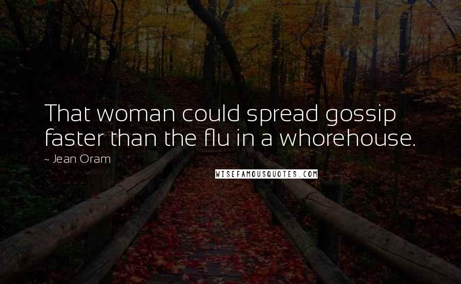 Jean Oram Quotes: That woman could spread gossip faster than the flu in a whorehouse.