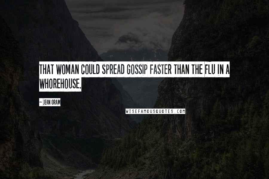 Jean Oram Quotes: That woman could spread gossip faster than the flu in a whorehouse.