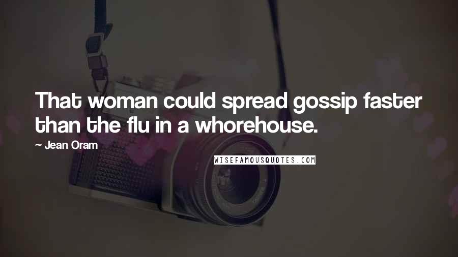 Jean Oram Quotes: That woman could spread gossip faster than the flu in a whorehouse.