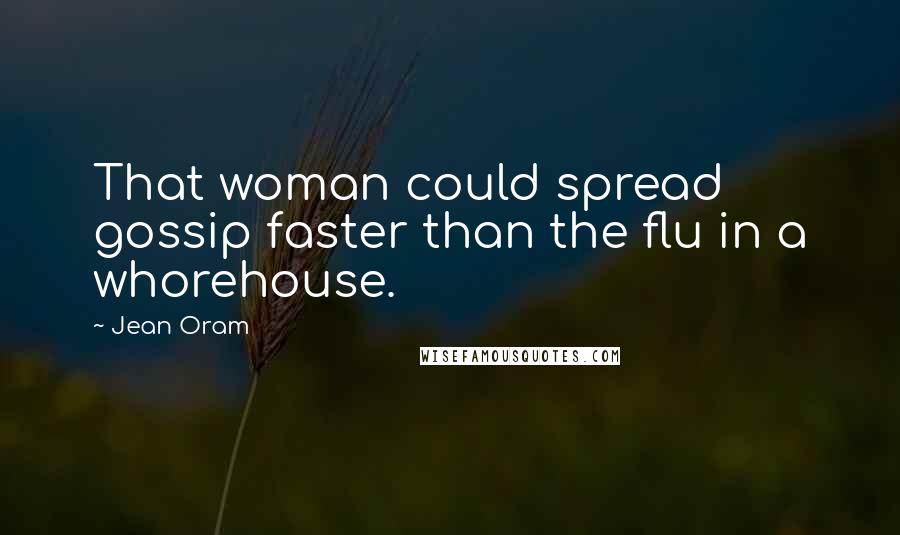 Jean Oram Quotes: That woman could spread gossip faster than the flu in a whorehouse.