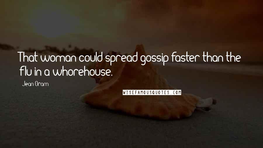 Jean Oram Quotes: That woman could spread gossip faster than the flu in a whorehouse.