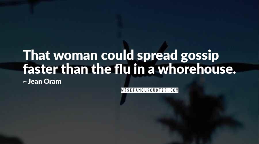 Jean Oram Quotes: That woman could spread gossip faster than the flu in a whorehouse.