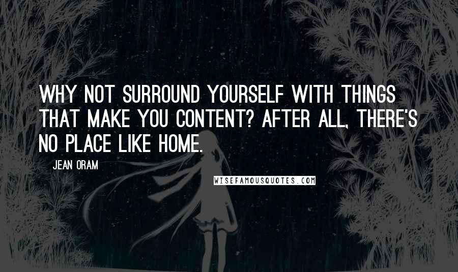 Jean Oram Quotes: Why not surround yourself with things that make you content? After all, there's no place like home.