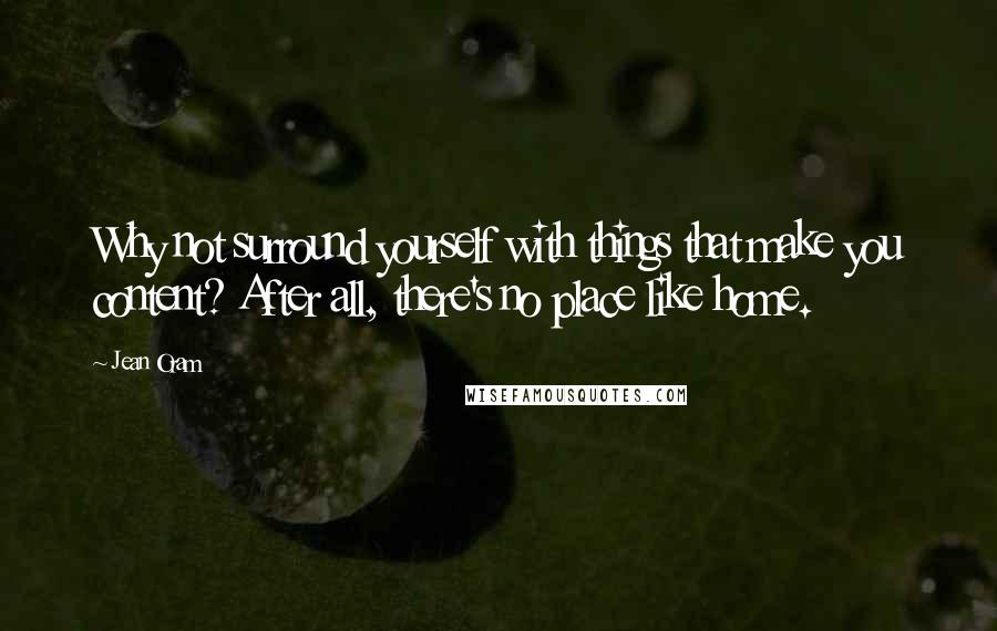 Jean Oram Quotes: Why not surround yourself with things that make you content? After all, there's no place like home.