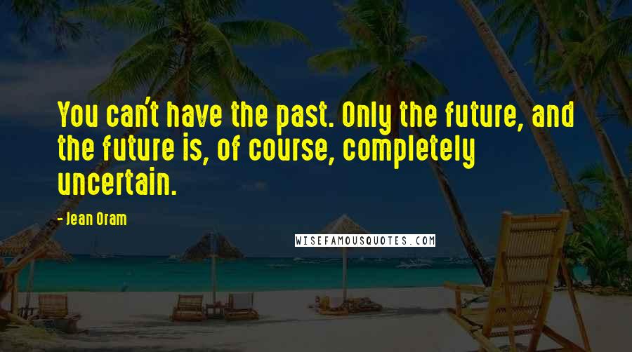 Jean Oram Quotes: You can't have the past. Only the future, and the future is, of course, completely uncertain.