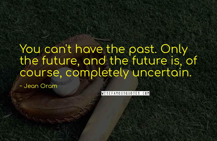 Jean Oram Quotes: You can't have the past. Only the future, and the future is, of course, completely uncertain.