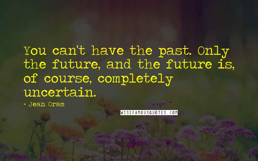 Jean Oram Quotes: You can't have the past. Only the future, and the future is, of course, completely uncertain.