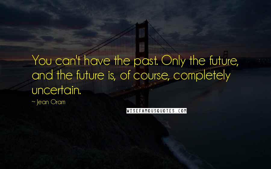 Jean Oram Quotes: You can't have the past. Only the future, and the future is, of course, completely uncertain.