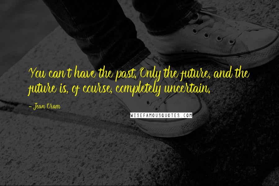 Jean Oram Quotes: You can't have the past. Only the future, and the future is, of course, completely uncertain.