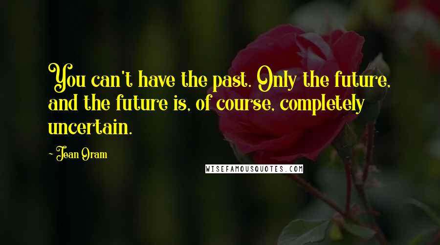 Jean Oram Quotes: You can't have the past. Only the future, and the future is, of course, completely uncertain.