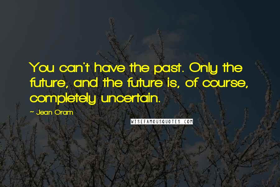Jean Oram Quotes: You can't have the past. Only the future, and the future is, of course, completely uncertain.