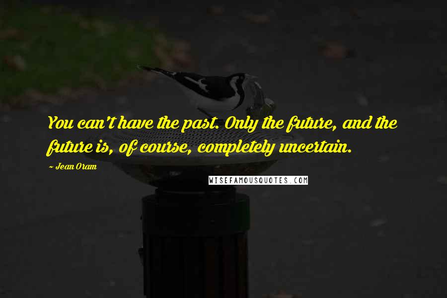 Jean Oram Quotes: You can't have the past. Only the future, and the future is, of course, completely uncertain.