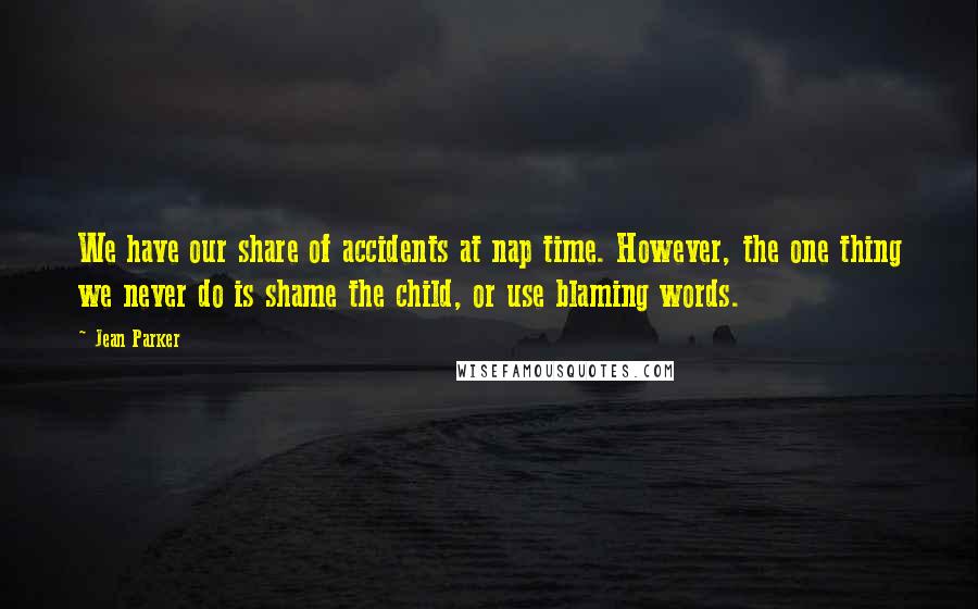 Jean Parker Quotes: We have our share of accidents at nap time. However, the one thing we never do is shame the child, or use blaming words.