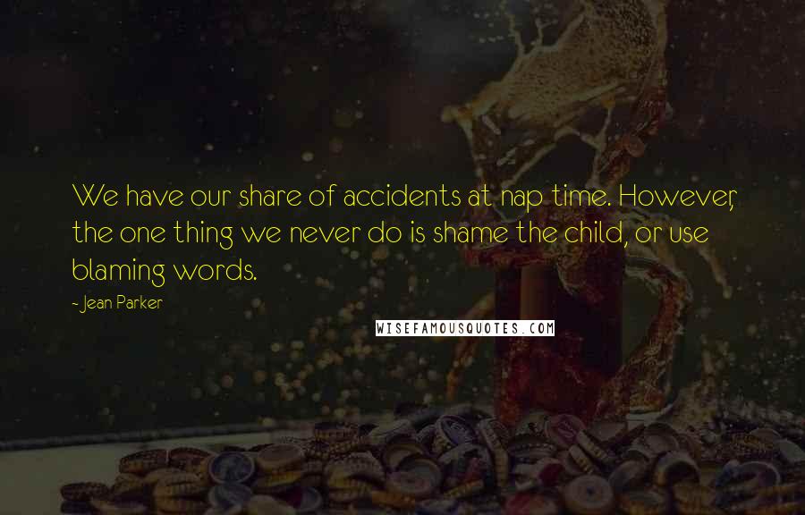 Jean Parker Quotes: We have our share of accidents at nap time. However, the one thing we never do is shame the child, or use blaming words.