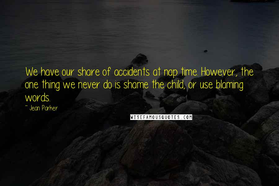 Jean Parker Quotes: We have our share of accidents at nap time. However, the one thing we never do is shame the child, or use blaming words.