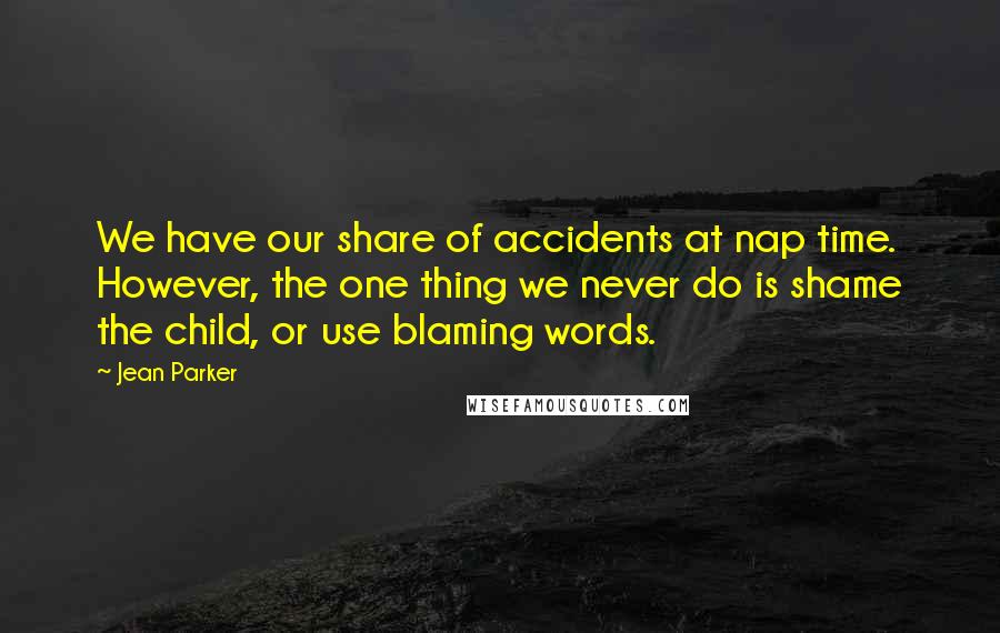 Jean Parker Quotes: We have our share of accidents at nap time. However, the one thing we never do is shame the child, or use blaming words.