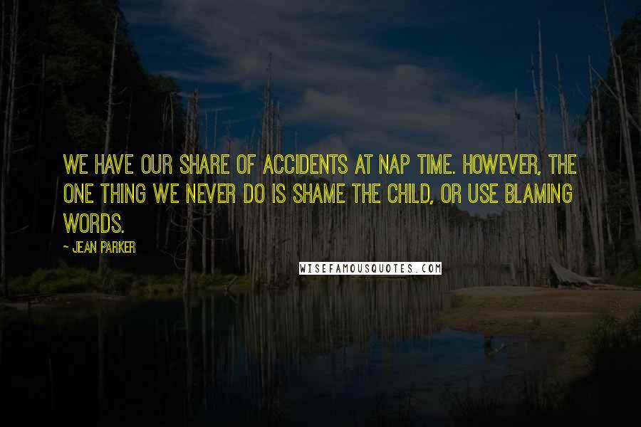 Jean Parker Quotes: We have our share of accidents at nap time. However, the one thing we never do is shame the child, or use blaming words.