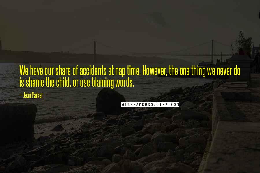 Jean Parker Quotes: We have our share of accidents at nap time. However, the one thing we never do is shame the child, or use blaming words.