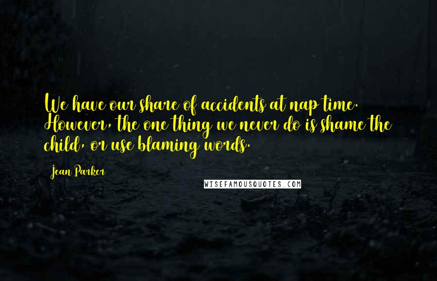 Jean Parker Quotes: We have our share of accidents at nap time. However, the one thing we never do is shame the child, or use blaming words.