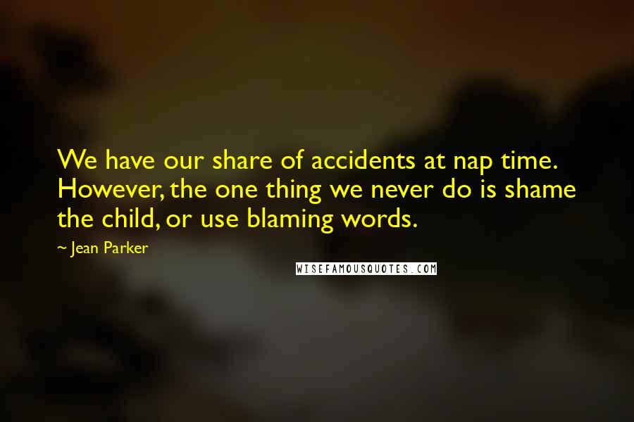 Jean Parker Quotes: We have our share of accidents at nap time. However, the one thing we never do is shame the child, or use blaming words.