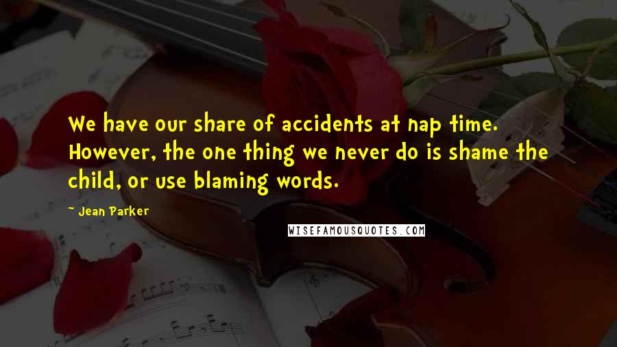 Jean Parker Quotes: We have our share of accidents at nap time. However, the one thing we never do is shame the child, or use blaming words.