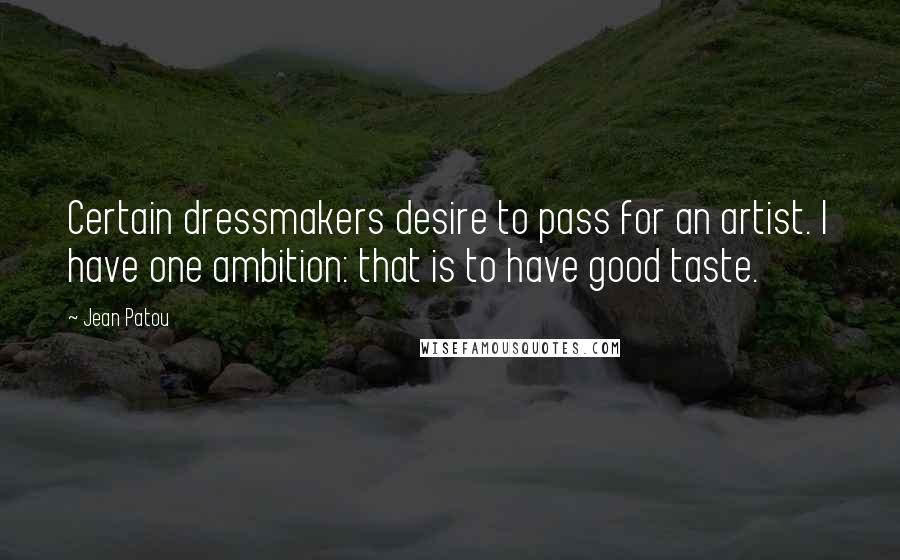Jean Patou Quotes: Certain dressmakers desire to pass for an artist. I have one ambition: that is to have good taste.