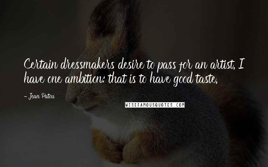 Jean Patou Quotes: Certain dressmakers desire to pass for an artist. I have one ambition: that is to have good taste.