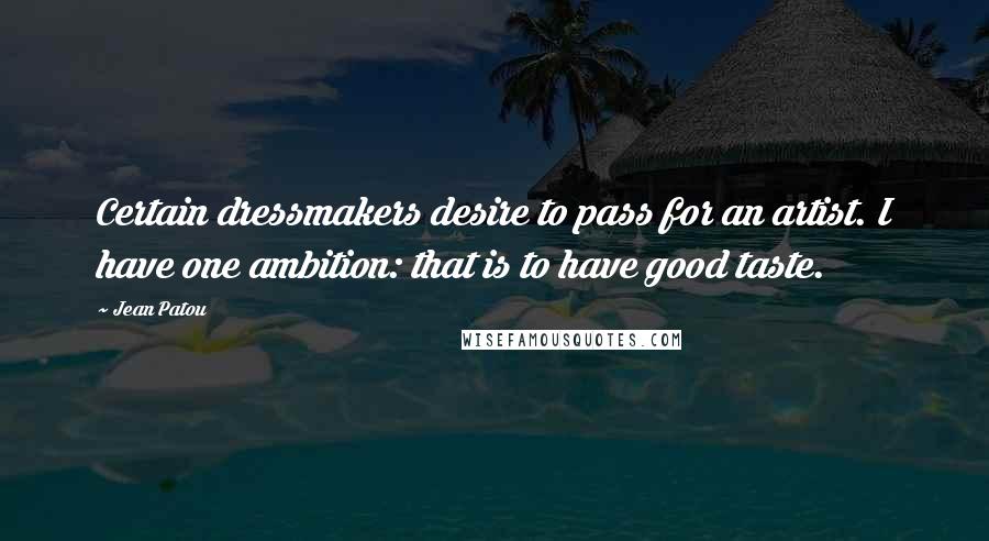Jean Patou Quotes: Certain dressmakers desire to pass for an artist. I have one ambition: that is to have good taste.