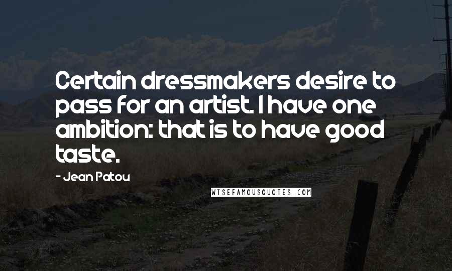 Jean Patou Quotes: Certain dressmakers desire to pass for an artist. I have one ambition: that is to have good taste.