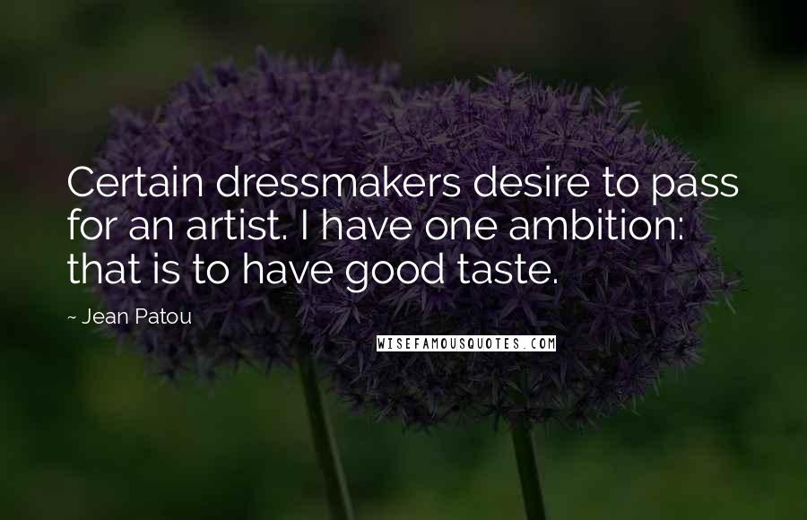 Jean Patou Quotes: Certain dressmakers desire to pass for an artist. I have one ambition: that is to have good taste.