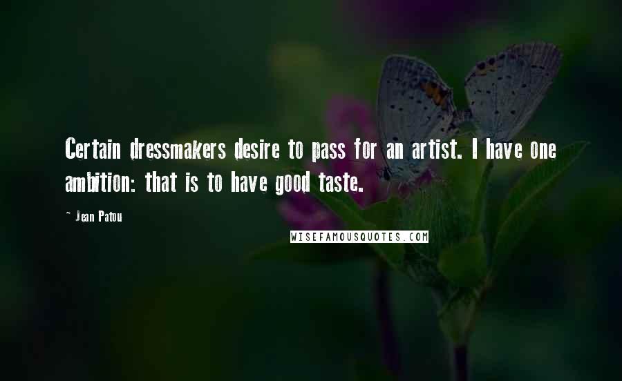 Jean Patou Quotes: Certain dressmakers desire to pass for an artist. I have one ambition: that is to have good taste.