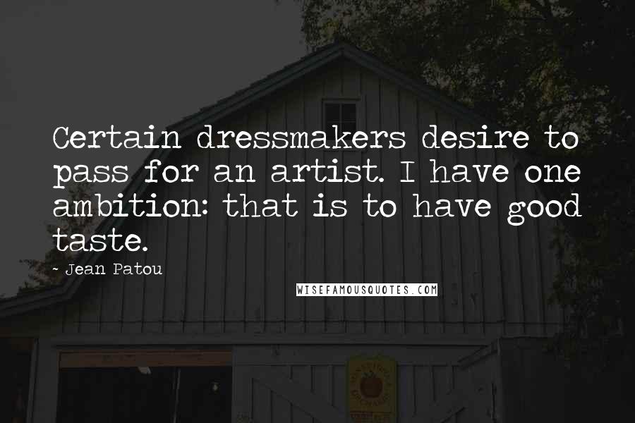 Jean Patou Quotes: Certain dressmakers desire to pass for an artist. I have one ambition: that is to have good taste.