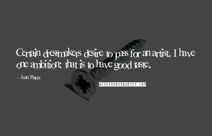 Jean Patou Quotes: Certain dressmakers desire to pass for an artist. I have one ambition: that is to have good taste.