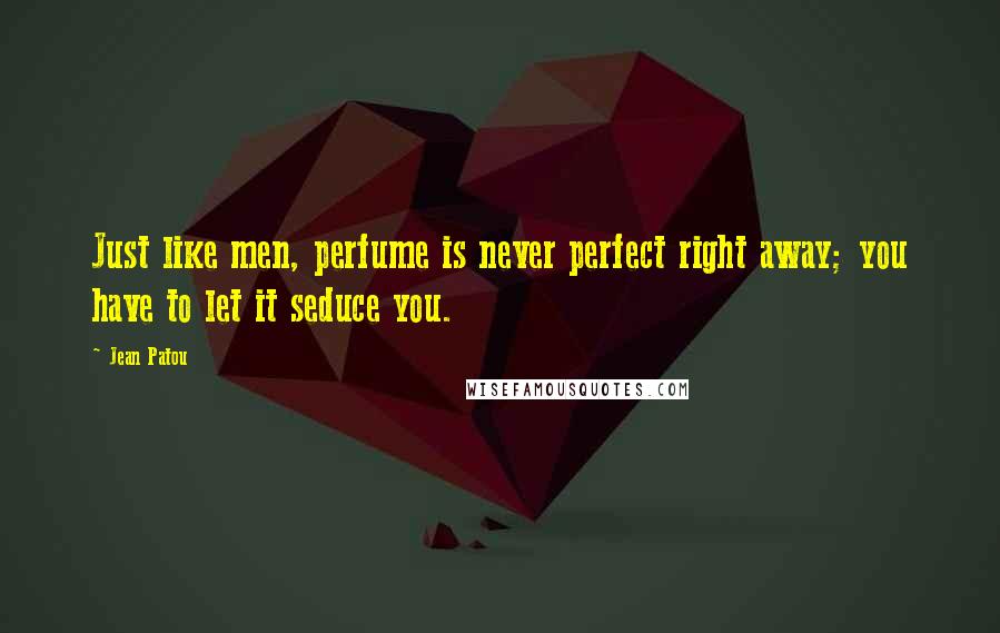 Jean Patou Quotes: Just like men, perfume is never perfect right away; you have to let it seduce you.